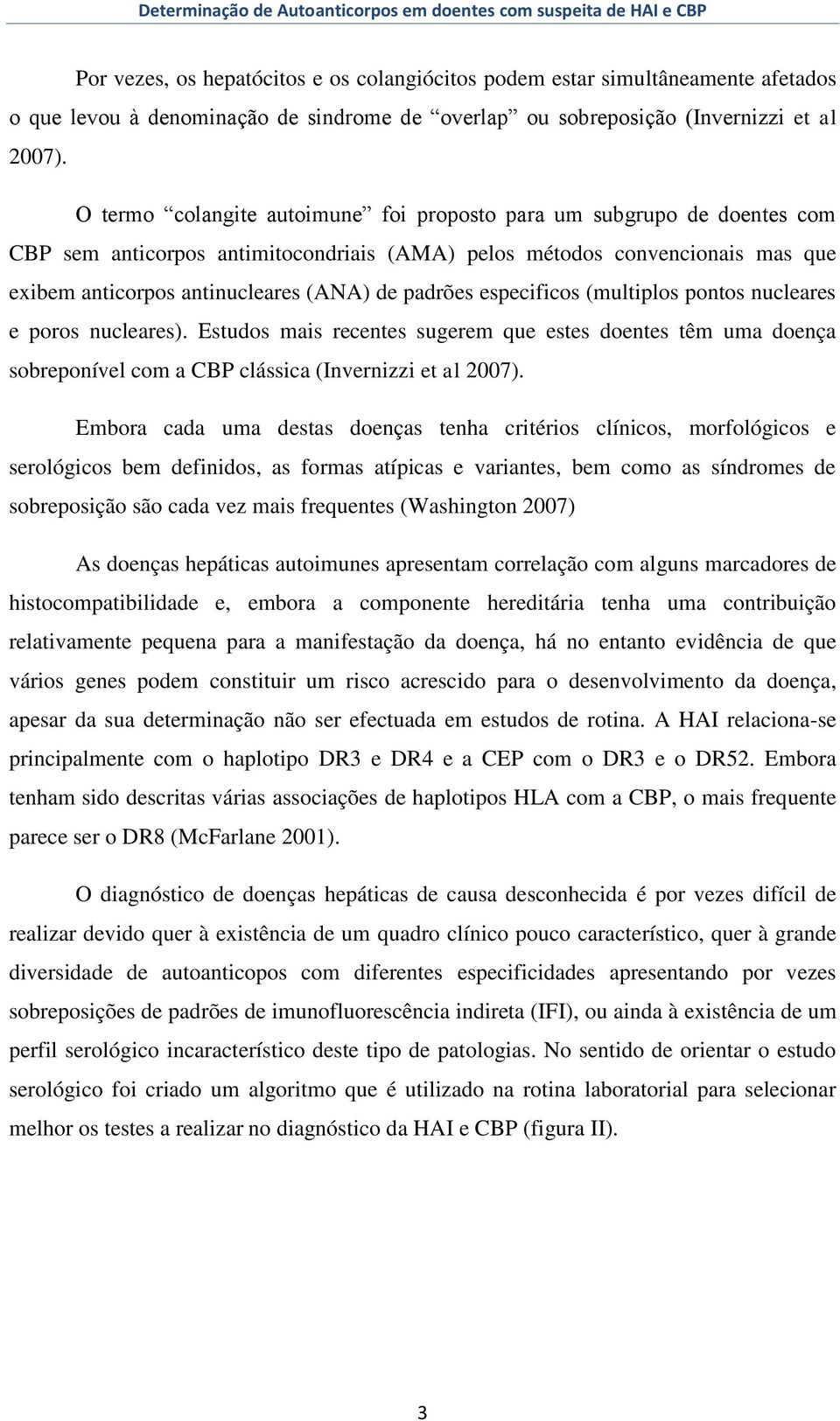 O termo colangite autoimune foi proposto para um subgrupo de doentes com CBP sem anticorpos antimitocondriais (AMA) pelos métodos convencionais mas que exibem anticorpos antinucleares (ANA) de