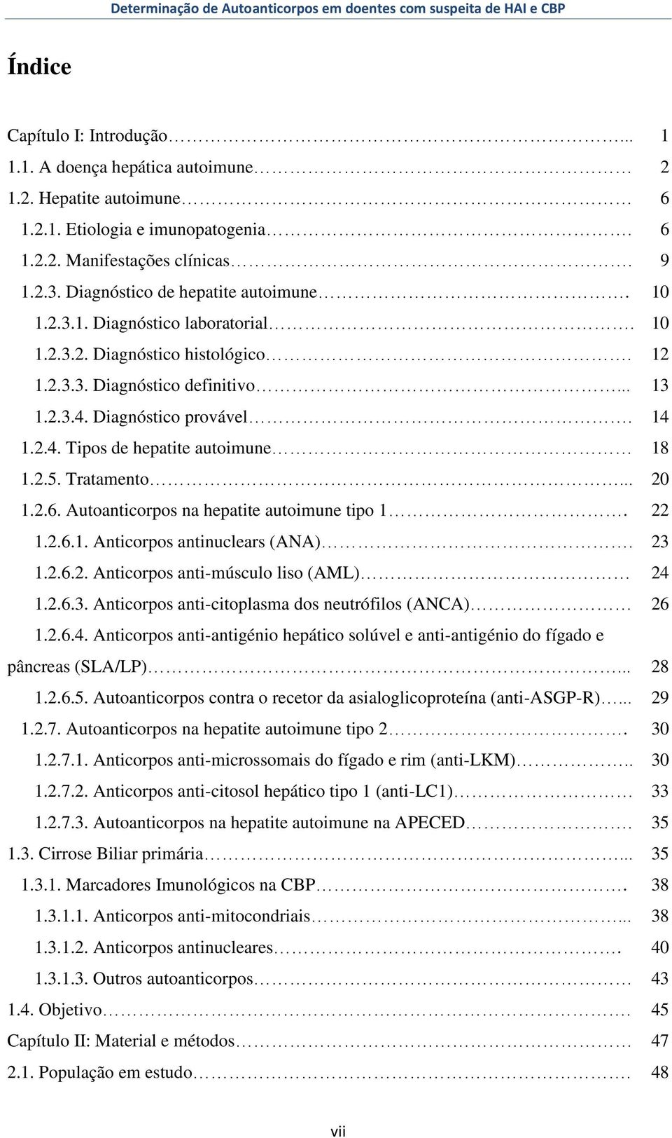 Diagnóstico provável. 14 1.2.4. Tipos de hepatite autoimune 18 1.2.5. Tratamento... 20 1.2.6. Autoanticorpos na hepatite autoimune tipo 1. 22 1.2.6.1. Anticorpos antinuclears (ANA). 23 1.2.6.2. Anticorpos anti-músculo liso (AML) 24 1.