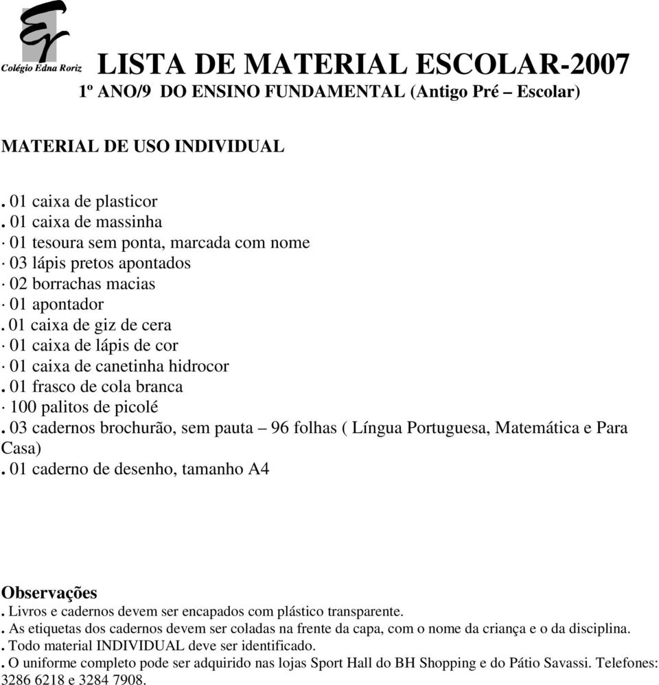 01 caixa de giz de cera 01 caixa de lápis de cor 01 caixa de canetinha hidrocor. 01 frasco de cola branca 100 palitos de picolé.