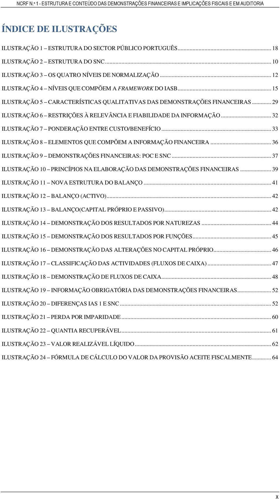 .. 29 ILUSTRAÇÃO 6 RESTRIÇÕES À RELEVÂNCIA E FIABILIDADE DA INFORMAÇÃO... 32 ILUSTRAÇÃO 7 PONDERAÇÃO ENTRE CUSTO/BENEFÍCIO... 33 ILUSTRAÇÃO 8 ELEMENTOS QUE COMPÕEM A INFORMAÇÃO FINANCEIRA.