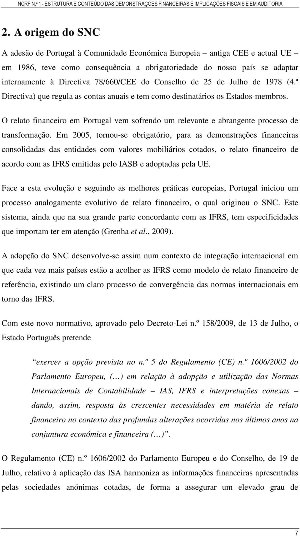 O relato financeiro em Portugal vem sofrendo um relevante e abrangente processo de transformação.