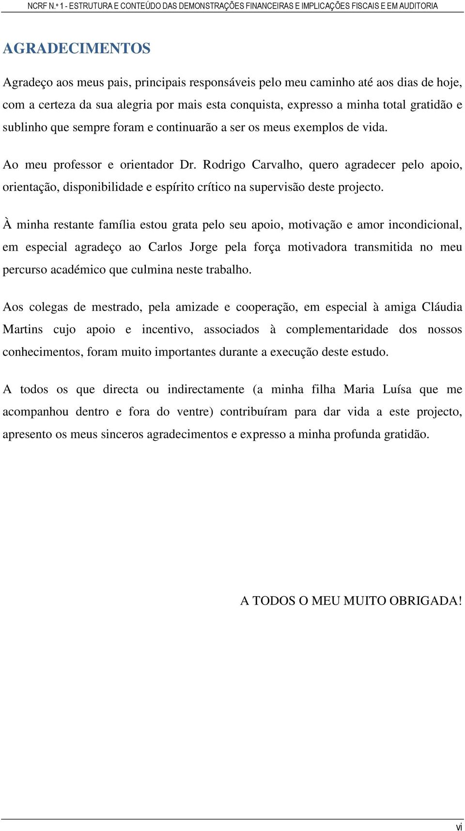 Rodrigo Carvalho, quero agradecer pelo apoio, orientação, disponibilidade e espírito crítico na supervisão deste projecto.