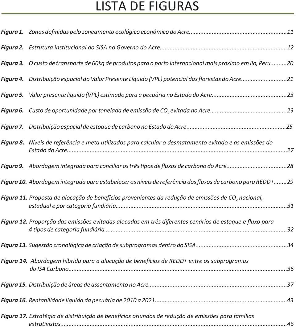 ..21 Figura 5. Valor presente líquido (VPL) estimado para a pecuária no Estado do Acre...23 Figura 6. Custo de oportunidade por tonelada de emissão de CO evitada no Acre...23 2 Figura 7.