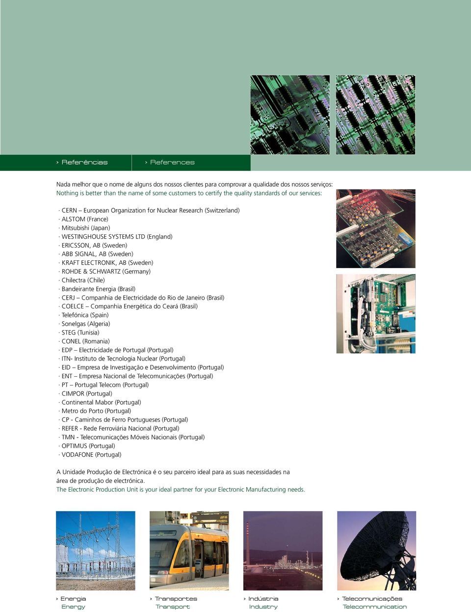 SIGNAL, AB (Sweden) KRAFT ELECTRONIK, AB (Sweden) ROHDE & SCHWARTZ (Germany) Chilectra (Chile) Bandeirante Energia (Brasil) CERJ Companhia de Electricidade do Rio de Janeiro (Brasil) COELCE Companhia