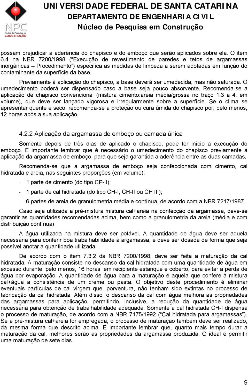 base. Previamente à aplicação do chapisco, a base deverá ser umedecida, mas não saturada. O umedecimento poderá ser dispensado caso a base seja pouco absorvente.