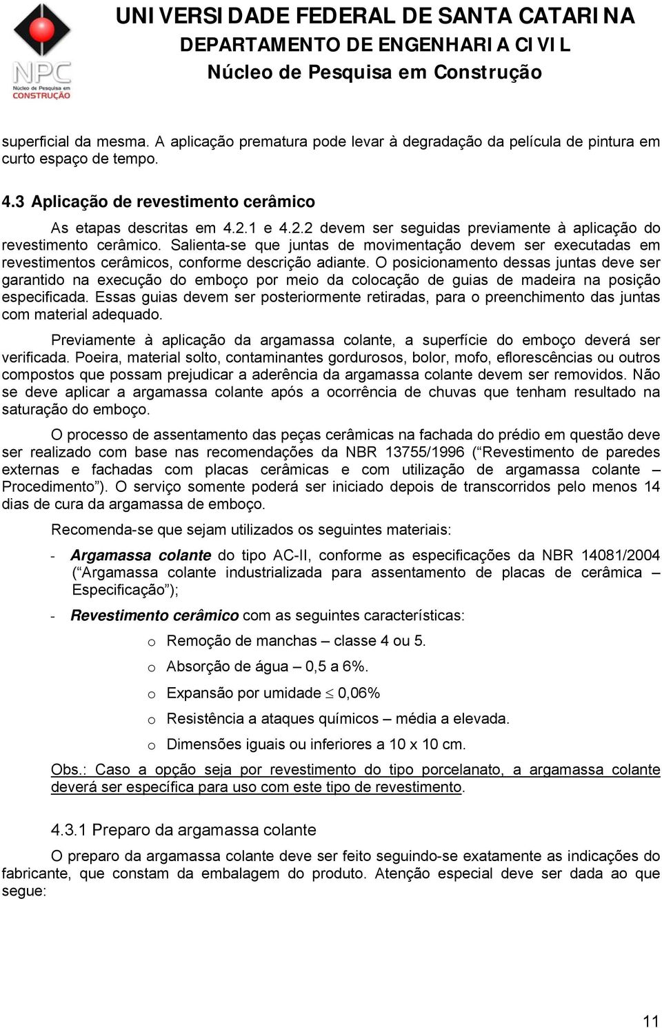 O posicionamento dessas juntas deve ser garantido na execução do emboço por meio da colocação de guias de madeira na posição especificada.