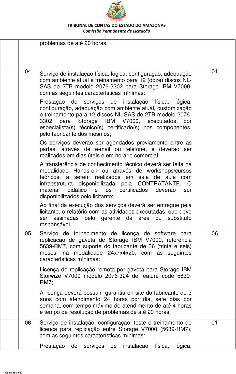 características mínimas: Prestação de serviços de instalação física, lógica, configuração, adequação com ambiente atual, customização e treinamento para 12 discos NL-SAS de 2TB modelo 2076-3302 para