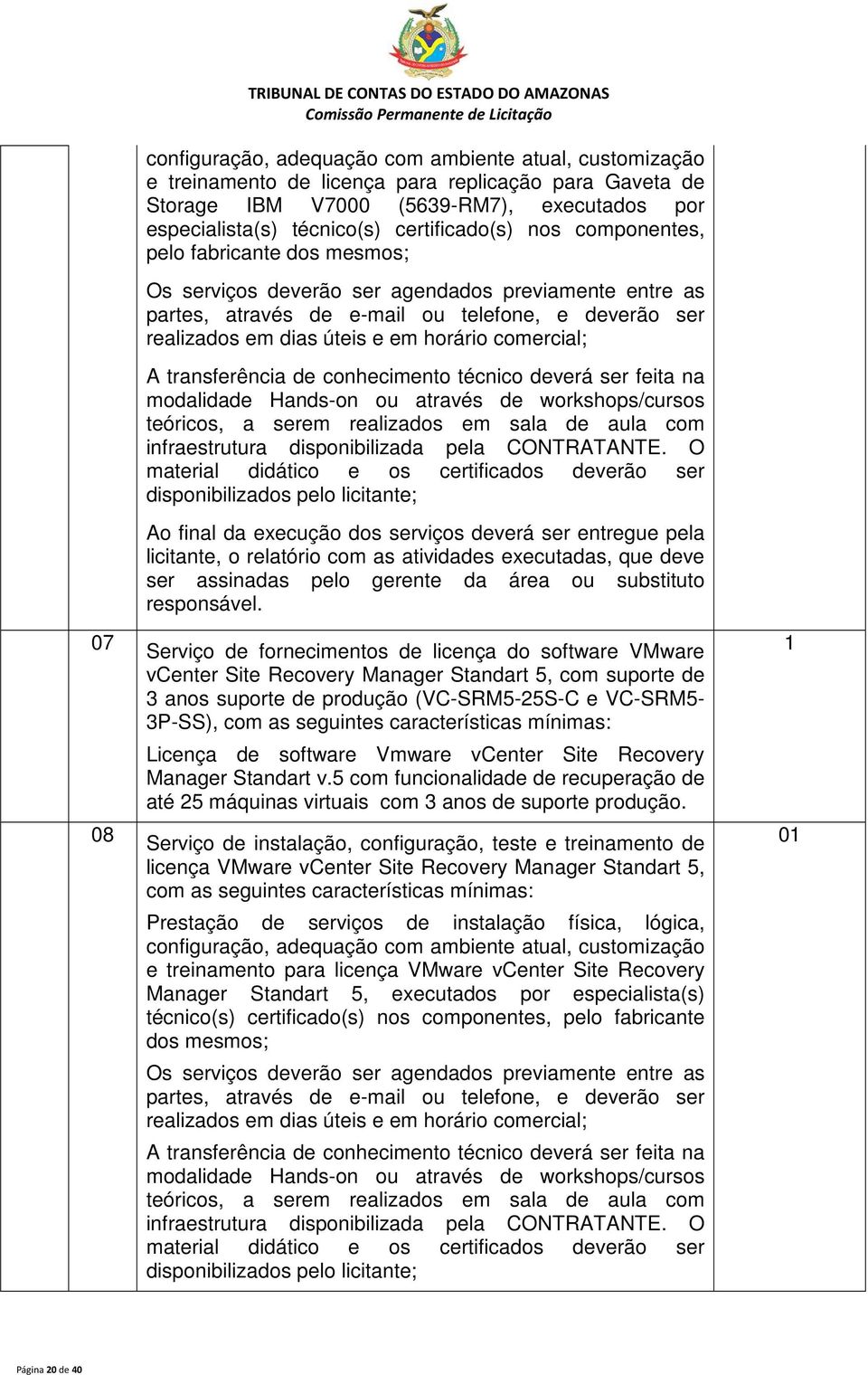 deverão ser realizados em dias úteis e em horário comercial; A transferência de conhecimento técnico deverá ser feita na modalidade Hands-on ou através de workshops/cursos teóricos, a serem