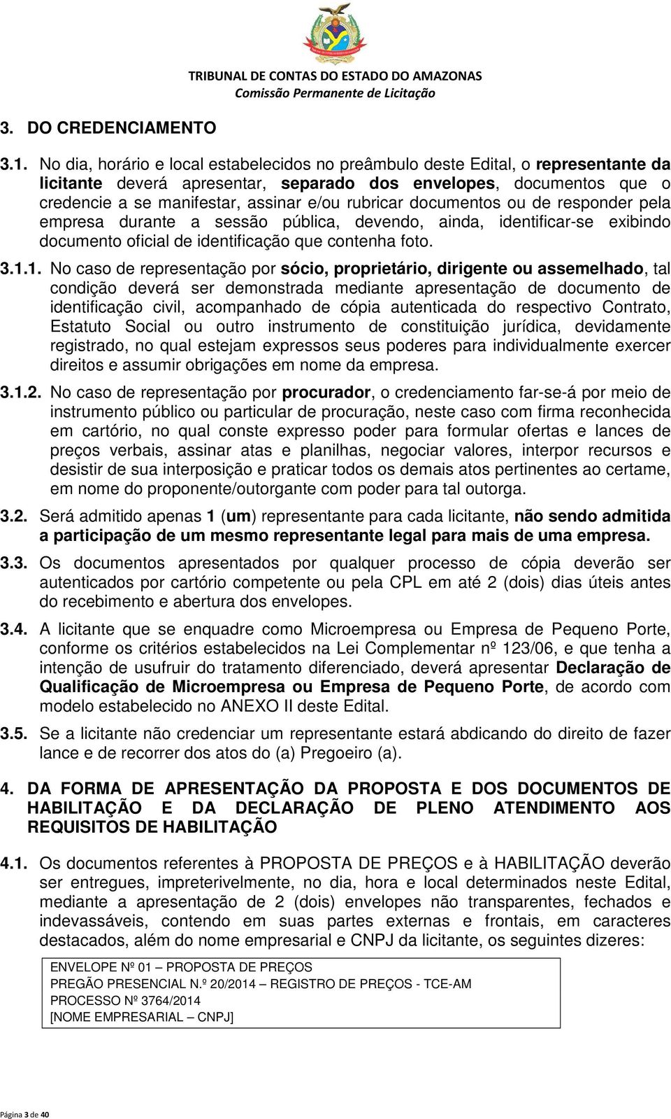 rubricar documentos ou de responder pela empresa durante a sessão pública, devendo, ainda, identificar-se exibindo documento oficial de identificação que contenha foto. 3.1.