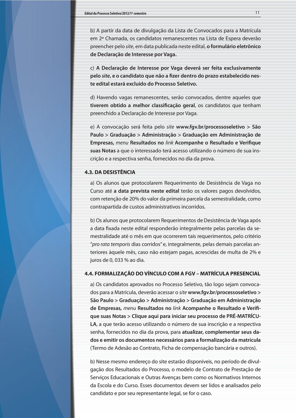 c) A Declaração de Interesse por Vaga deverá ser feita exclusivamente pelo site, e o candidato que não a fizer dentro do prazo estabelecido neste edital estará excluído do Processo Seletivo.