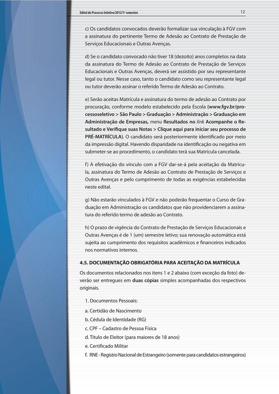 seu representante legal ou tutor. Nesse caso, tanto o candidato como seu representante legal ou tutor deverão assinar o referido Termo de Adesão ao Contrato.