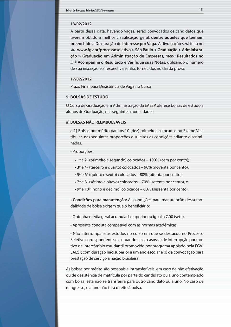 br/processoseletivo > São Paulo > Graduação > Administração > Graduação em Administração de Empresas, menu Resultados no link Acompanhe o Resultado e Verifique suas Notas, utilizando o número de sua