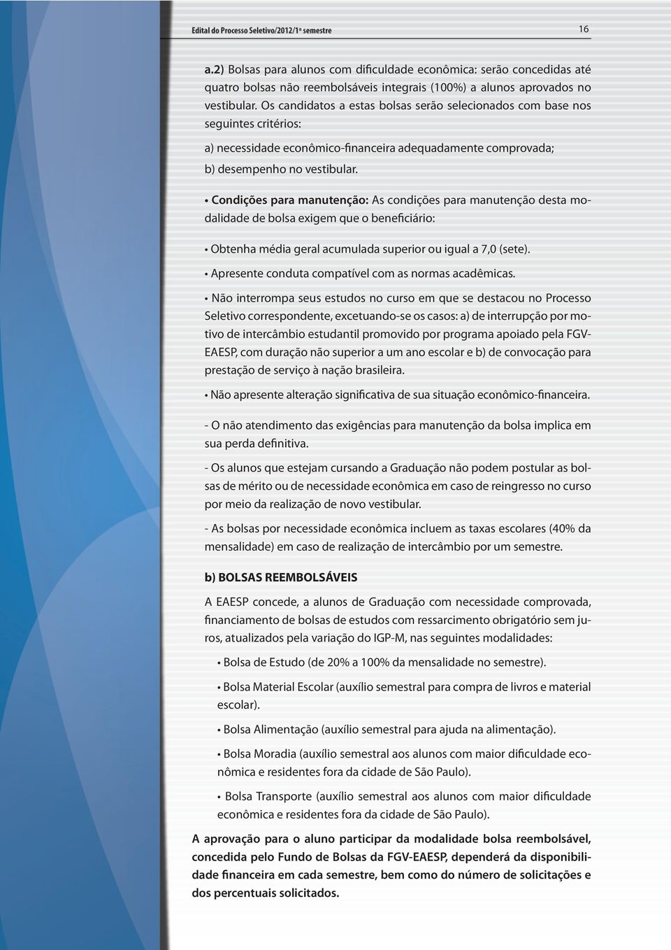 Condições para manutenção: As condições para manutenção desta modalidade de bolsa exigem que o beneficiário: Obtenha média geral acumulada superior ou igual a 7,0 (sete).