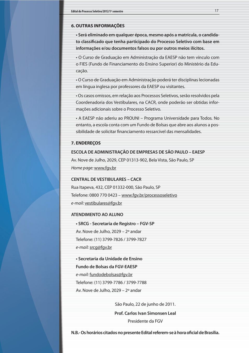 O Curso de Graduação em Administração poderá ter disciplinas lecionadas em língua inglesa por professores da EAESP ou visitantes.