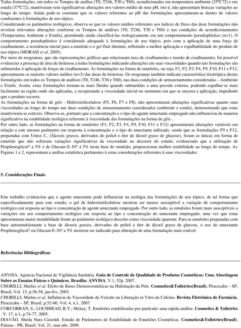 Ainda pode-se constatar que os valores referentes ao ph das formulações apresentaram-se dentro de valores condizentes à formulações de uso tópico.