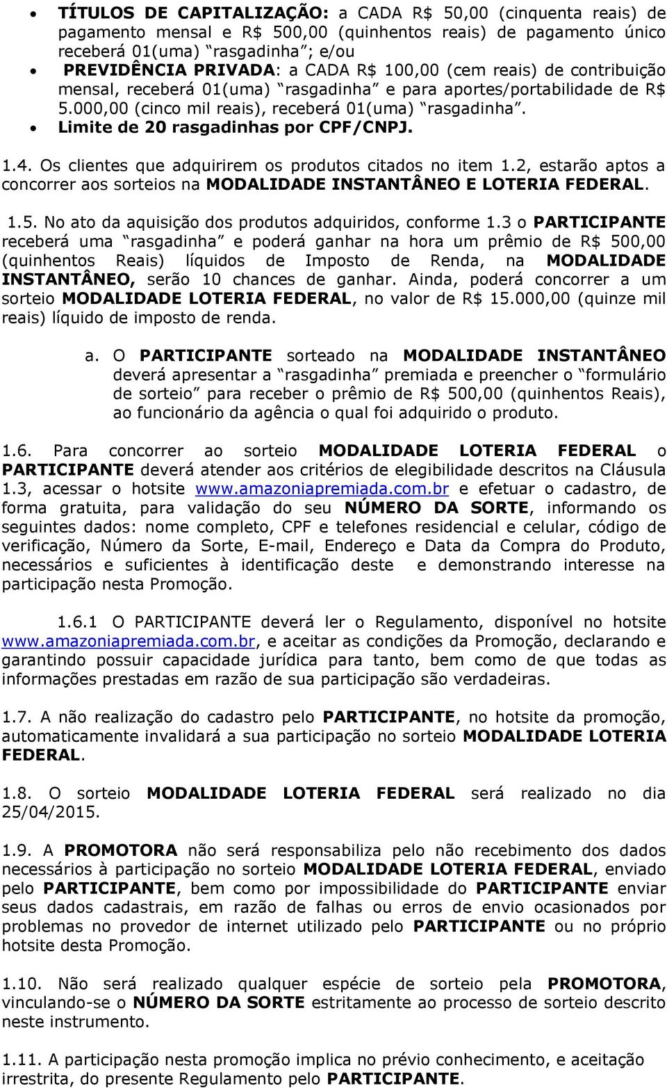 Limite de 20 rasgadinhas por CPF/CNPJ. 1.4. Os clientes que adquirirem os produtos citados no item 1.2, estarão aptos a concorrer aos sorteios na MODALIDADE INSTANTÂNEO E LOTERIA FEDERAL. 1.5.