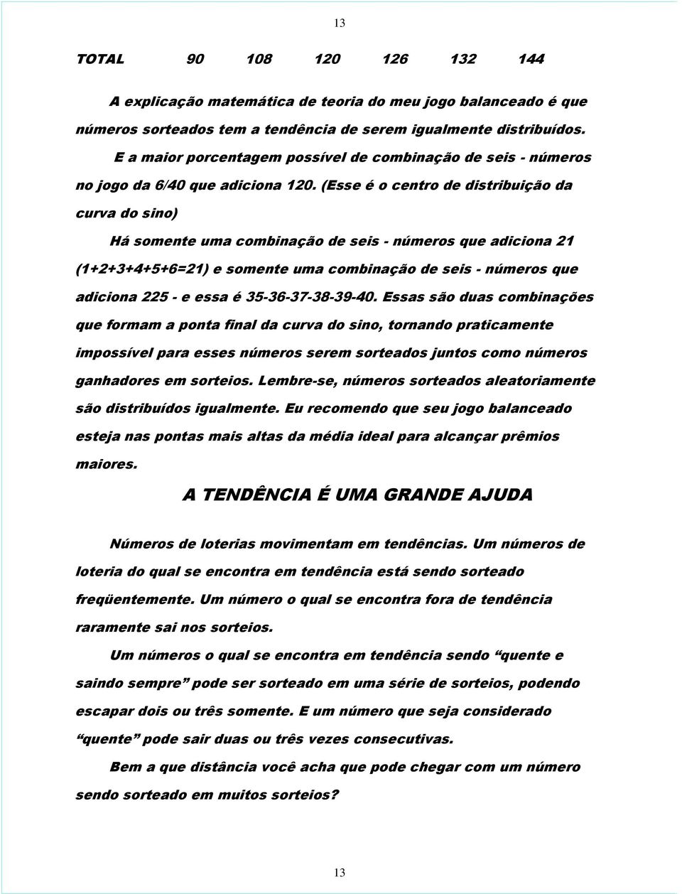 (Esse é o centro de distribuição da curva do sino) Há somente uma combinação de seis - números que adiciona 21 (1+2+3+4+5+6=21) e somente uma combinação de seis - números que adiciona 225 - e essa é