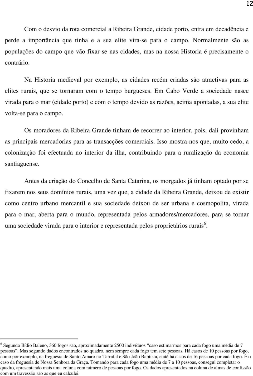 Na Historia medieval por exemplo, as cidades recém criadas são atractivas para as elites rurais, que se tornaram com o tempo burgueses.