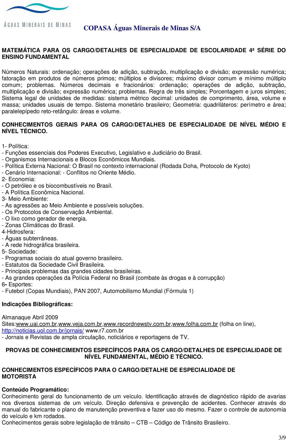 Números decimais e fracionários: ordenação; operações de adição, subtração, multiplicação e divisão; expressão numérica; problemas.