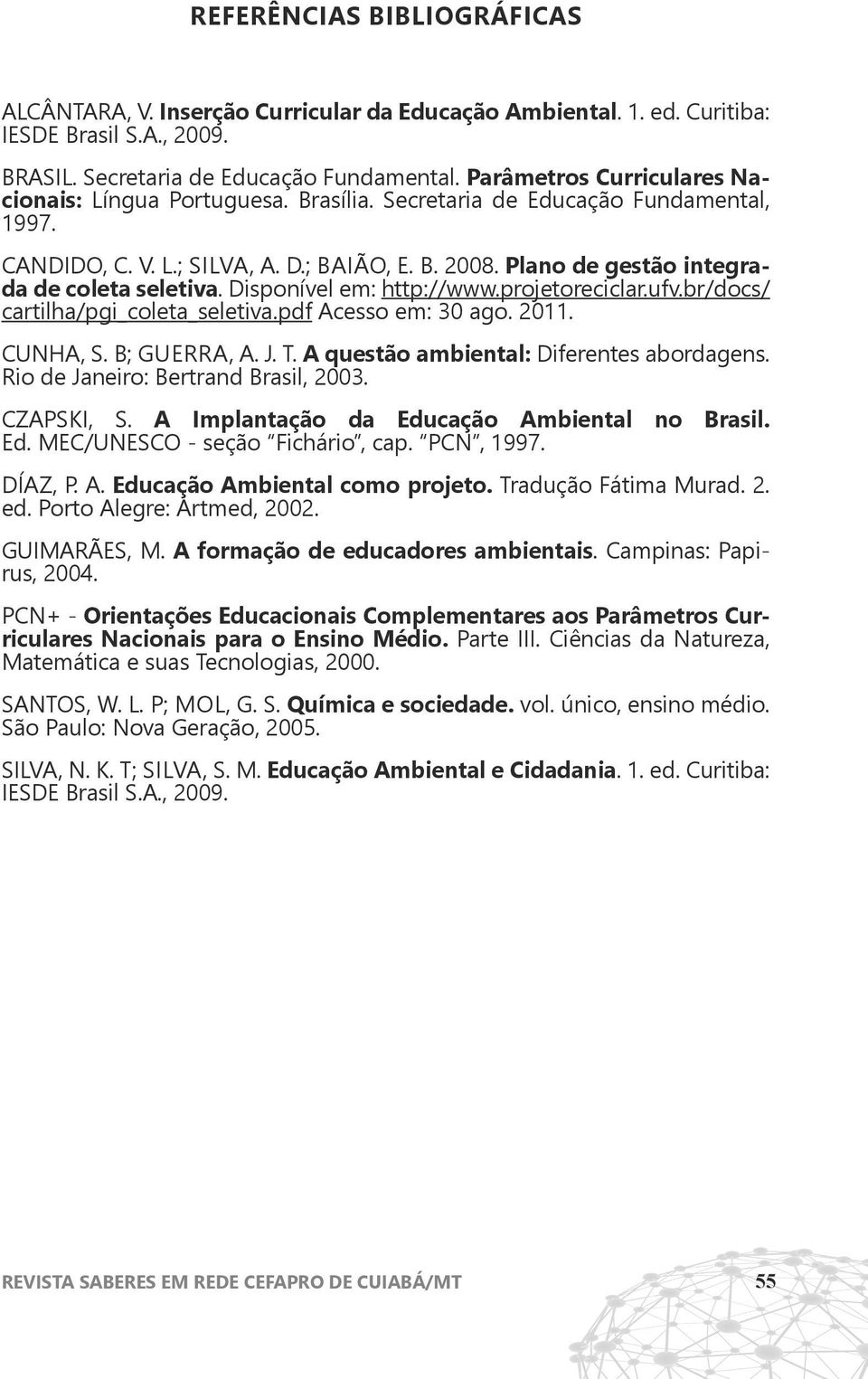 Plano de gestão integrada de coleta seletiva. Disponível em: http://www.projetoreciclar.ufv.br/docs/ cartilha/pgi_coleta_seletiva.pdf Acesso em: 30 ago. 2011. CUNHA, S. B; Guerra, A. J. T.