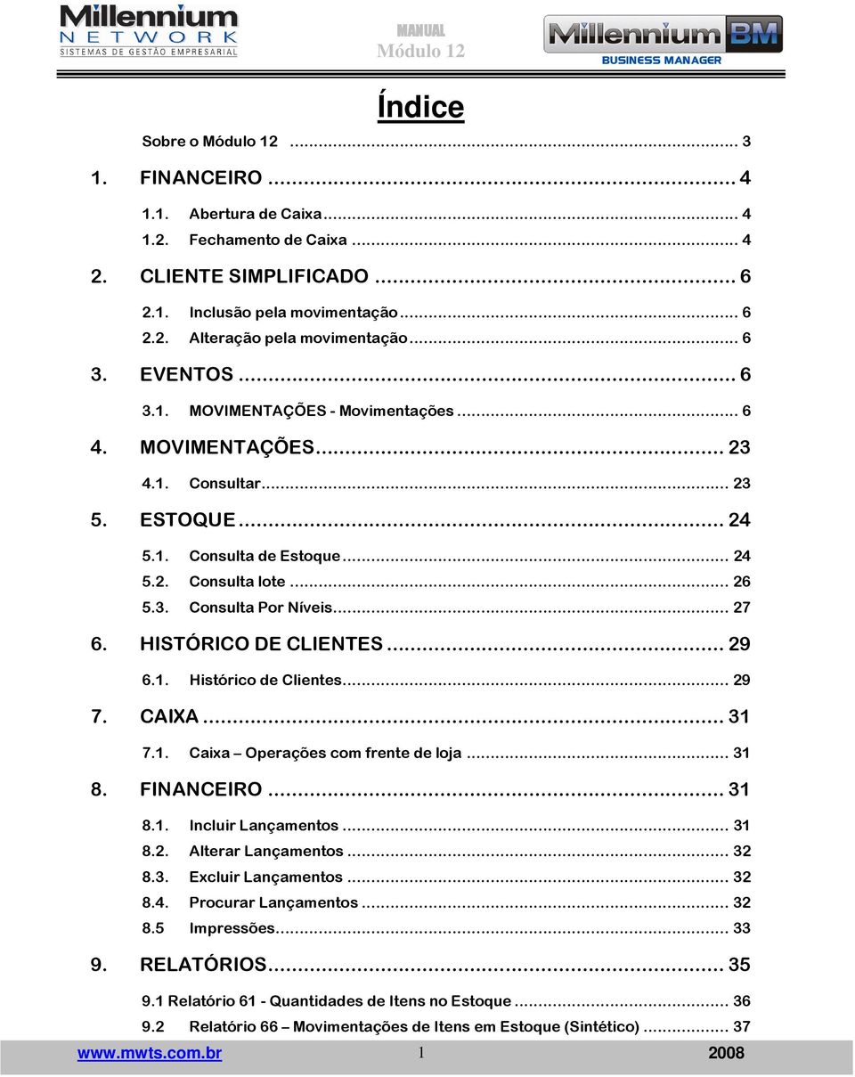 .. 27 6. HISTÓRICO DE CLIENTES... 29 6.1. Histórico de Clientes... 29 7. CAIXA... 31 7.1. Caixa Operações com frente de loja... 31 8. FINANCEIRO... 31 8.1. Incluir Lançamentos... 31 8.2. Alterar Lançamentos.