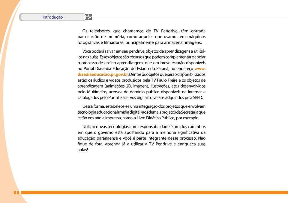 Esses objetos são recursos que podem complementar e apoiar o processo de ensino-aprendizagem, que em breve estarão disponíveis no Portal Dia-a-dia Educação do Estado do Paraná, no endereço www.