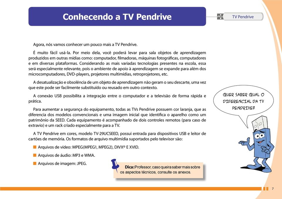 Considerando as mais variadas tecnologias presentes na escola, essa será especialmente relevante, pois o ambiente de apoio à aprendizagem se expande para além dos microcomputadores, DVD-players,