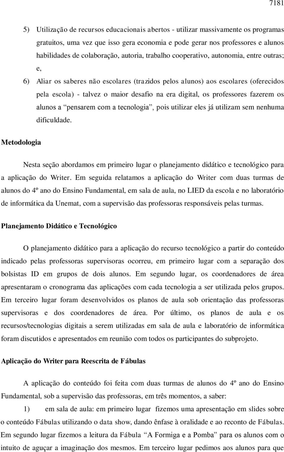 professores fazerem os alunos a pensarem com a tecnologia, pois utilizar eles já utilizam sem nenhuma dificuldade.