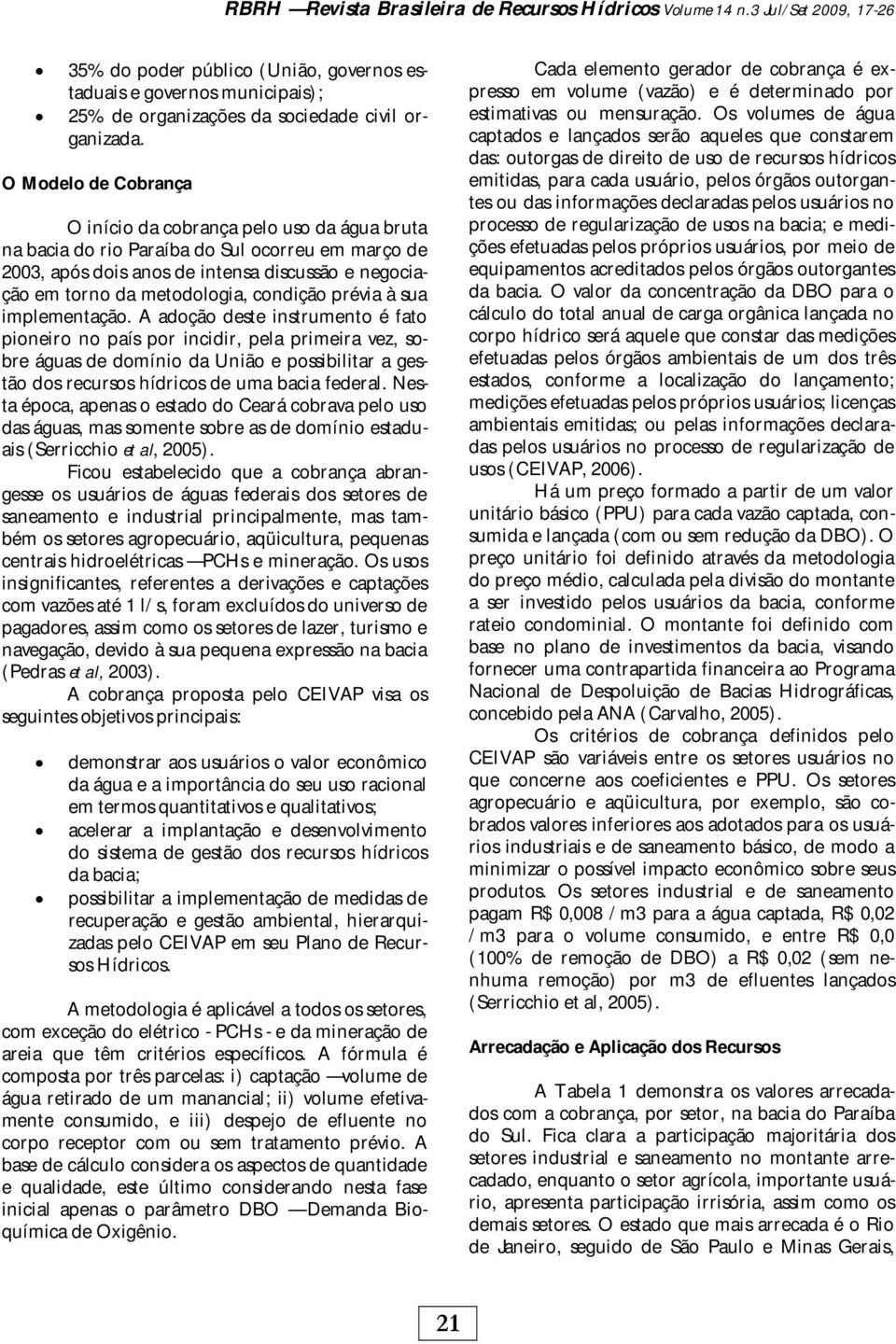 O Modelo de Cobrança O início da cobrança pelo uso da água bruta na bacia do rio Paraíba do Sul ocorreu em março de 2003, após dois anos de intensa discussão e negociação em torno da metodologia,