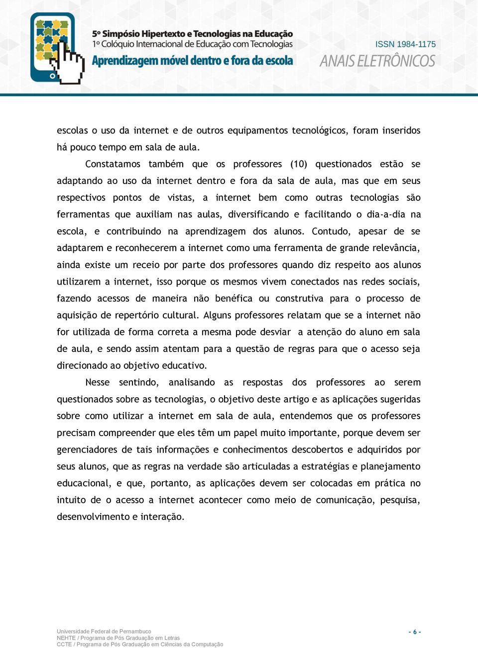 tecnologias são ferramentas que auxiliam nas aulas, diversificando e facilitando o dia-a-dia na escola, e contribuindo na aprendizagem dos alunos.