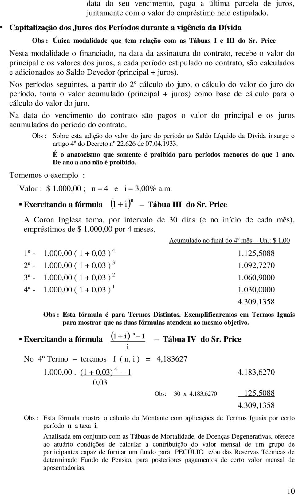 Price Nesta modalidade o fiaciado, a data da assiatura do cotrato, recebe o valor do pricipal e os valores dos juros, a cada período estipulado o cotrato, são calculados e adicioados ao Saldo Devedor