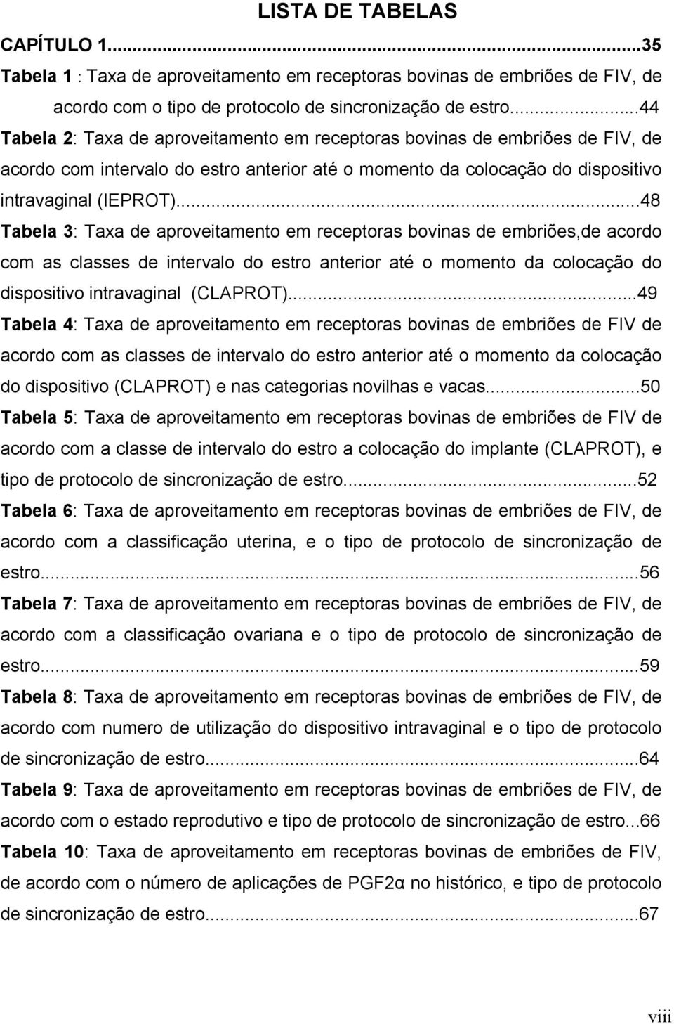 ..48 Tabela 3: Taxa de aproveitamento em receptoras bovinas de embriões,de acordo com as classes de intervalo do estro anterior até o momento da colocação do dispositivo intravaginal (CLAPROT).