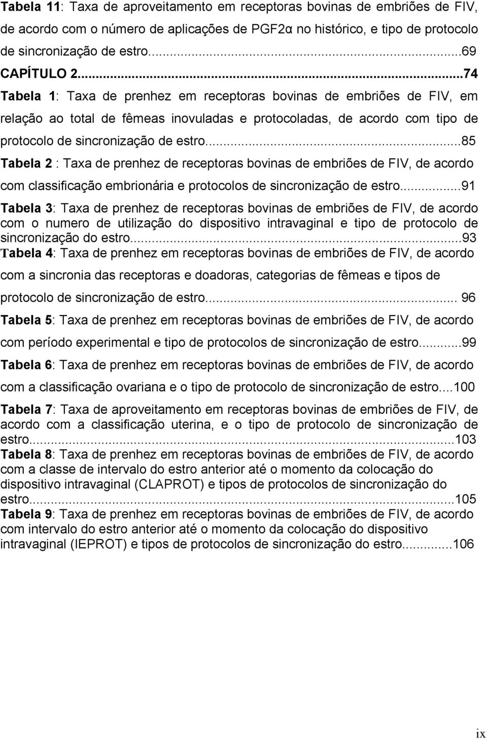 ..85 Tabela 2 : Taxa de prenhez de receptoras bovinas de embriões de FIV, de acordo com classificação embrionária e protocolos de sincronização de estro.