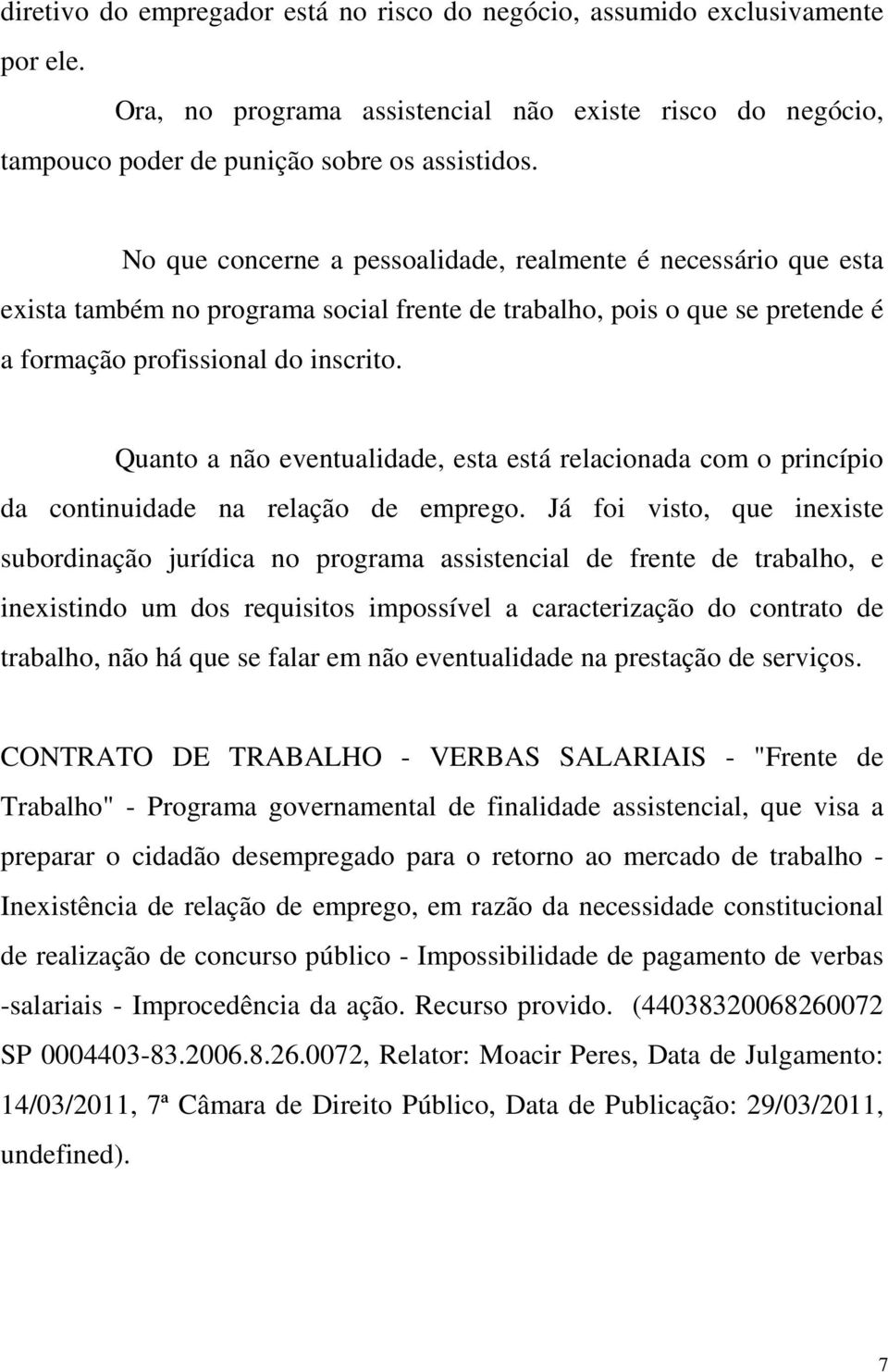 Quanto a não eventualidade, esta está relacionada com o princípio da continuidade na relação de emprego.