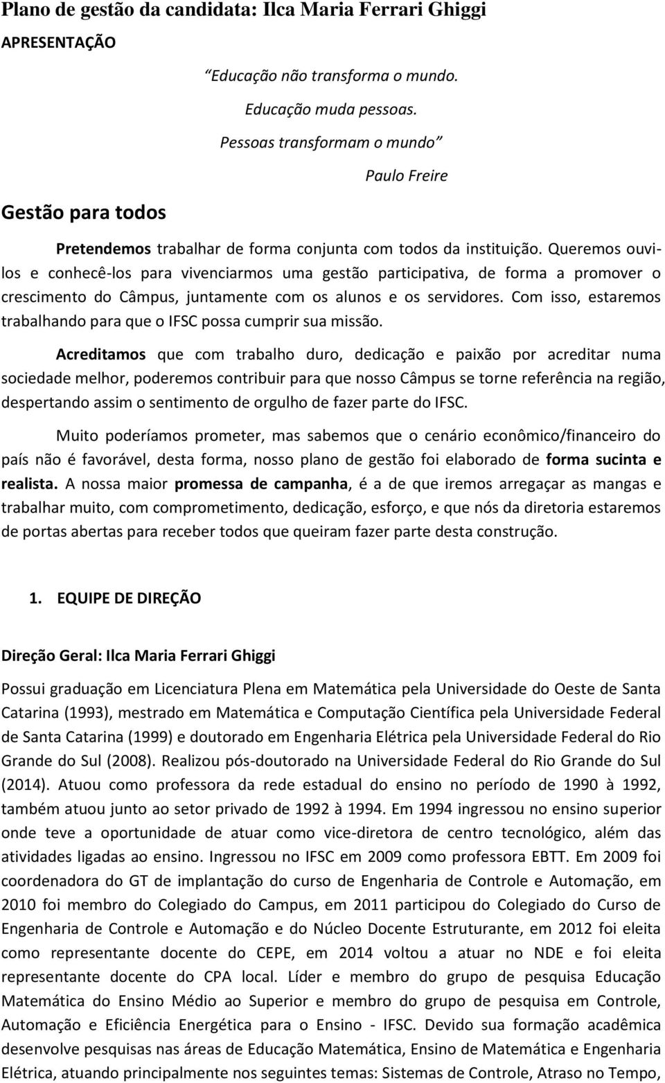 Queremos ouvilos e conhecê-los para vivenciarmos uma gestão participativa, de forma a promover o crescimento do Câmpus, juntamente com os alunos e os servidores.