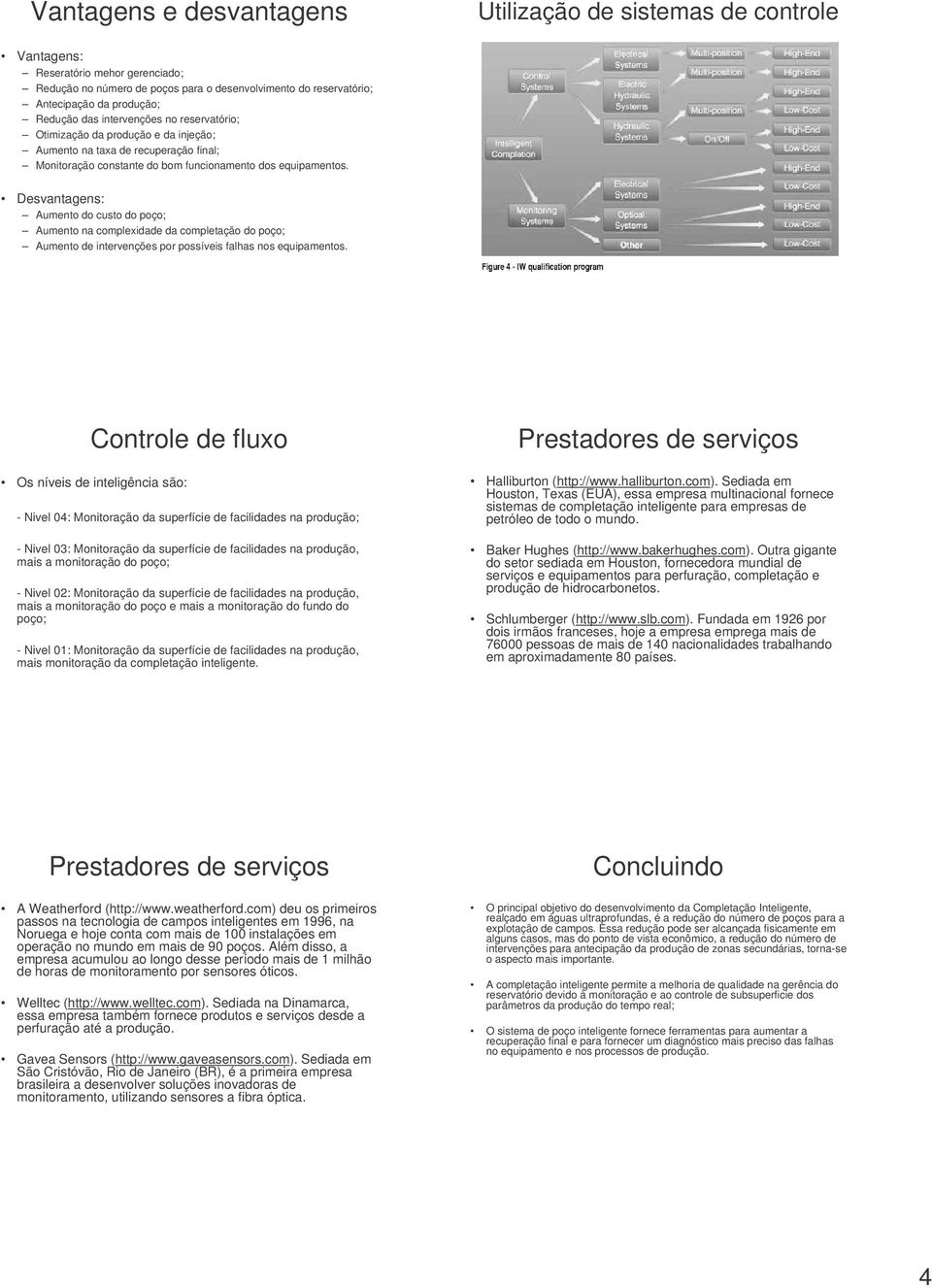 Desvantagens: Aumento do custo do poço; Aumento na complexidade da completação do poço; Aumento de intervenções por possíveis falhas nos equipamentos.