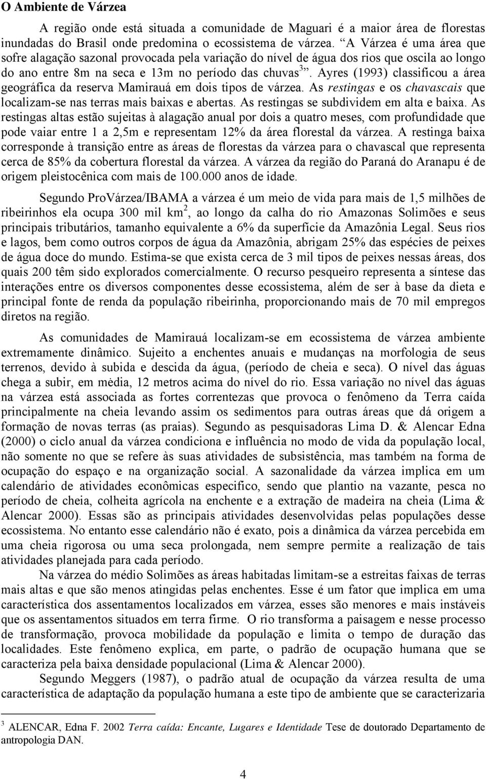 Ayres (1993) classificou a área geográfica da reserva Mamirauá em dois tipos de várzea. As restingas e os chavascais que localizam-se nas terras mais baixas e abertas.