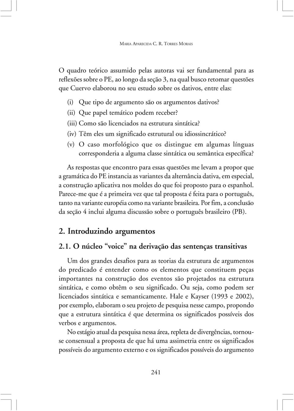 dativos, entre elas: (i) Que tipo de argumento são os argumentos dativos? (ii) Que papel temático podem receber? (iii) Como são licenciados na esttura sintática?