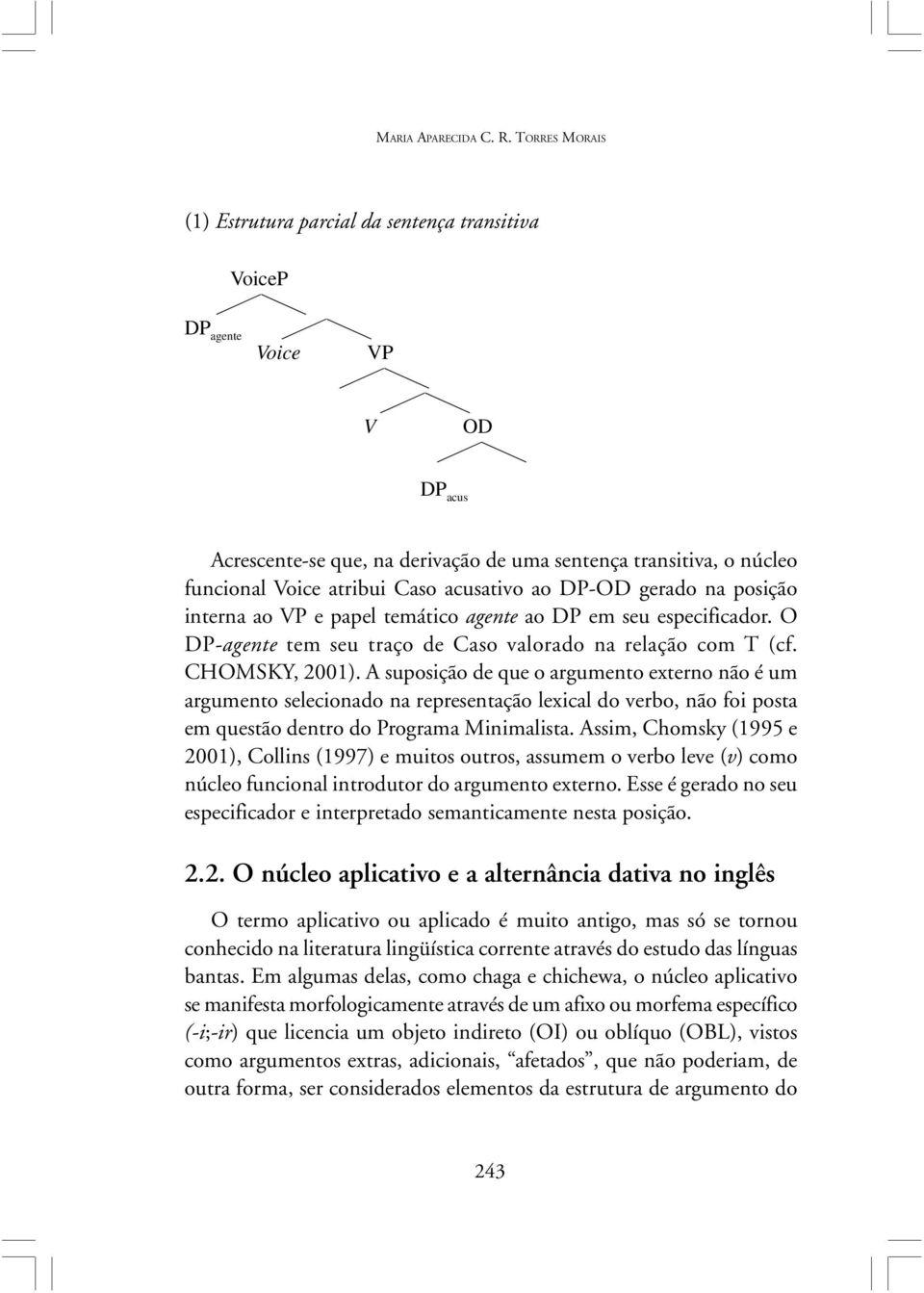 acusativo ao DP-OD gerado na posição interna ao VP e papel temático agente ao DP em seu especificador. O DP-agente tem seu traço de Caso valorado na relação com T (cf. CHOMSKY, 2001).