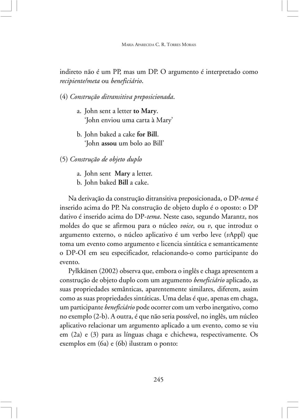 Na derivação da constção ditransitiva preposicionada, o DP-tema é inserido acima do PP. Na constção de objeto duplo é o oposto: o DP dativo é inserido acima do DP-tema.