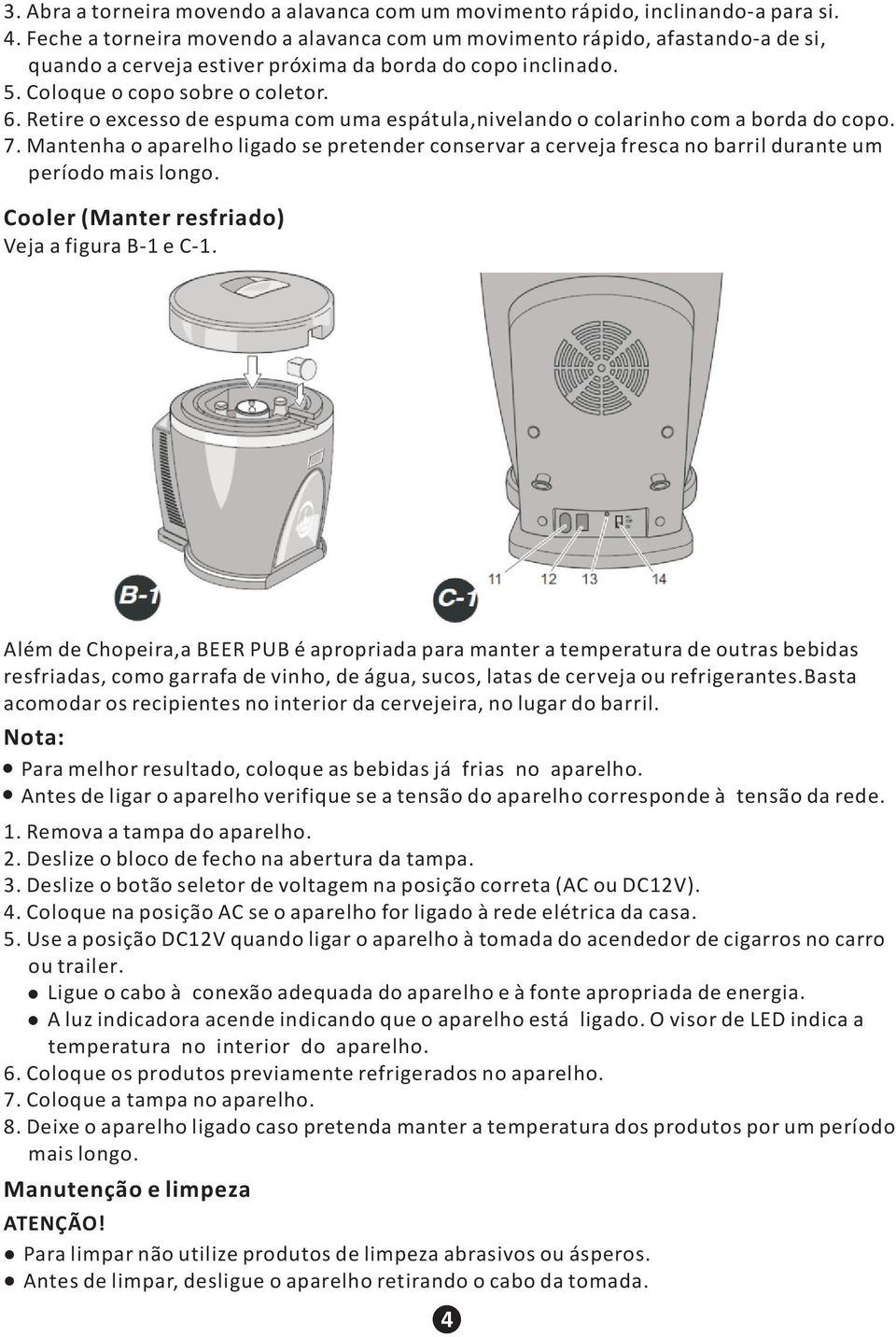 Retire o excesso de espuma com uma espátula,nivelando o colarinho com a borda do copo. 7. Mantenha o aparelho ligado se pretender conservar a cerveja fresca no barril durante um período mais longo.