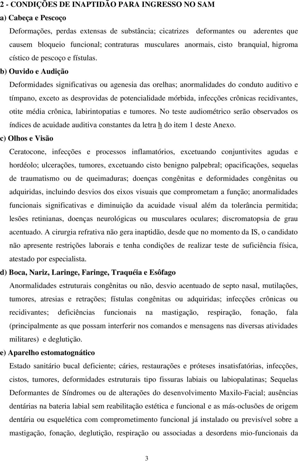 b) Ouvido e Audição Deformidades significativas ou agenesia das orelhas; anormalidades do conduto auditivo e tímpano, exceto as desprovidas de potencialidade mórbida, infecções crônicas recidivantes,