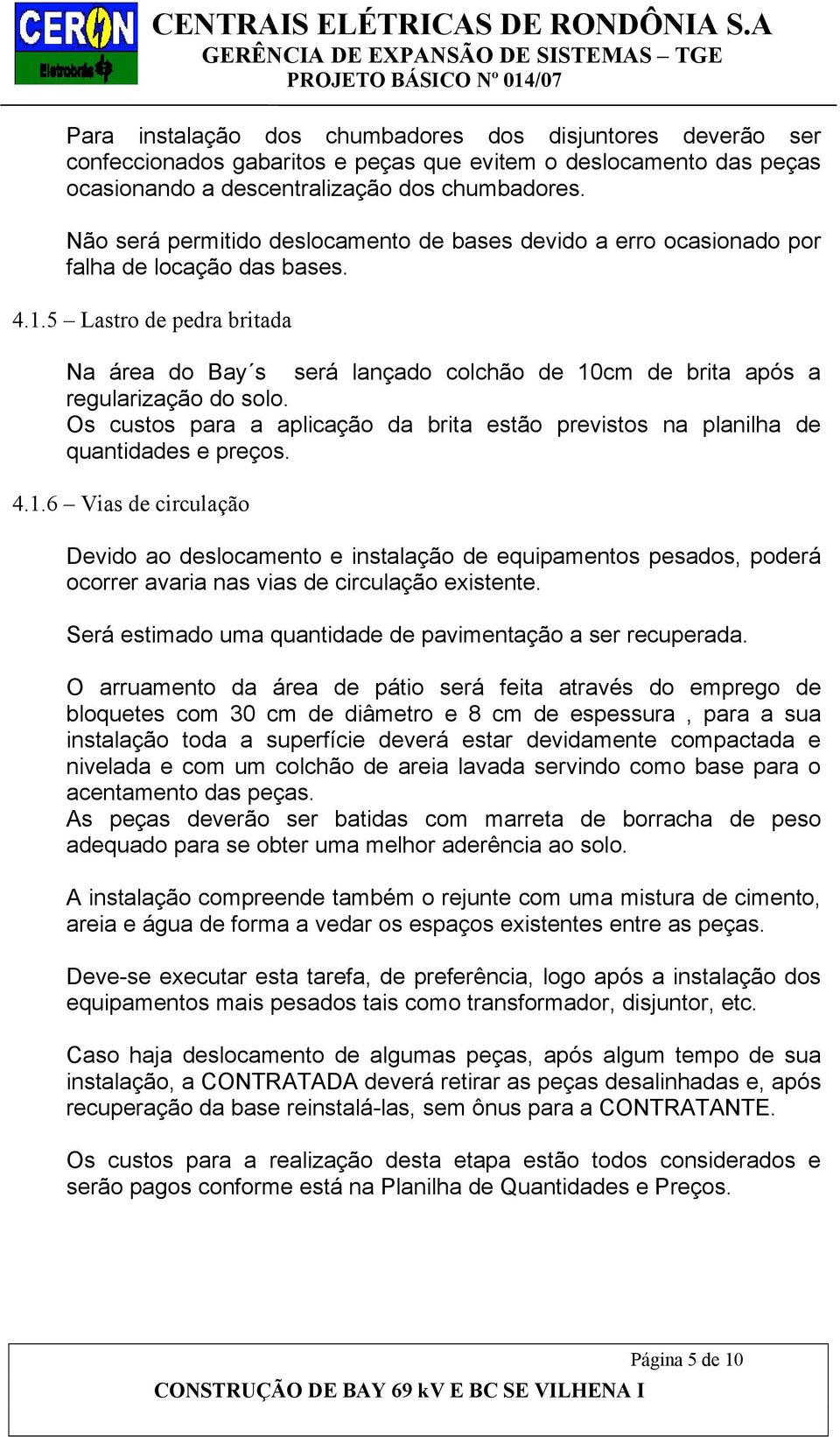 5 Lastro de pedra britada Na área do Bay s será lançado colchão de 10cm de brita após a regularização do solo. Os custos para a aplicação da brita estão previstos na planilha de quantidades e preços.