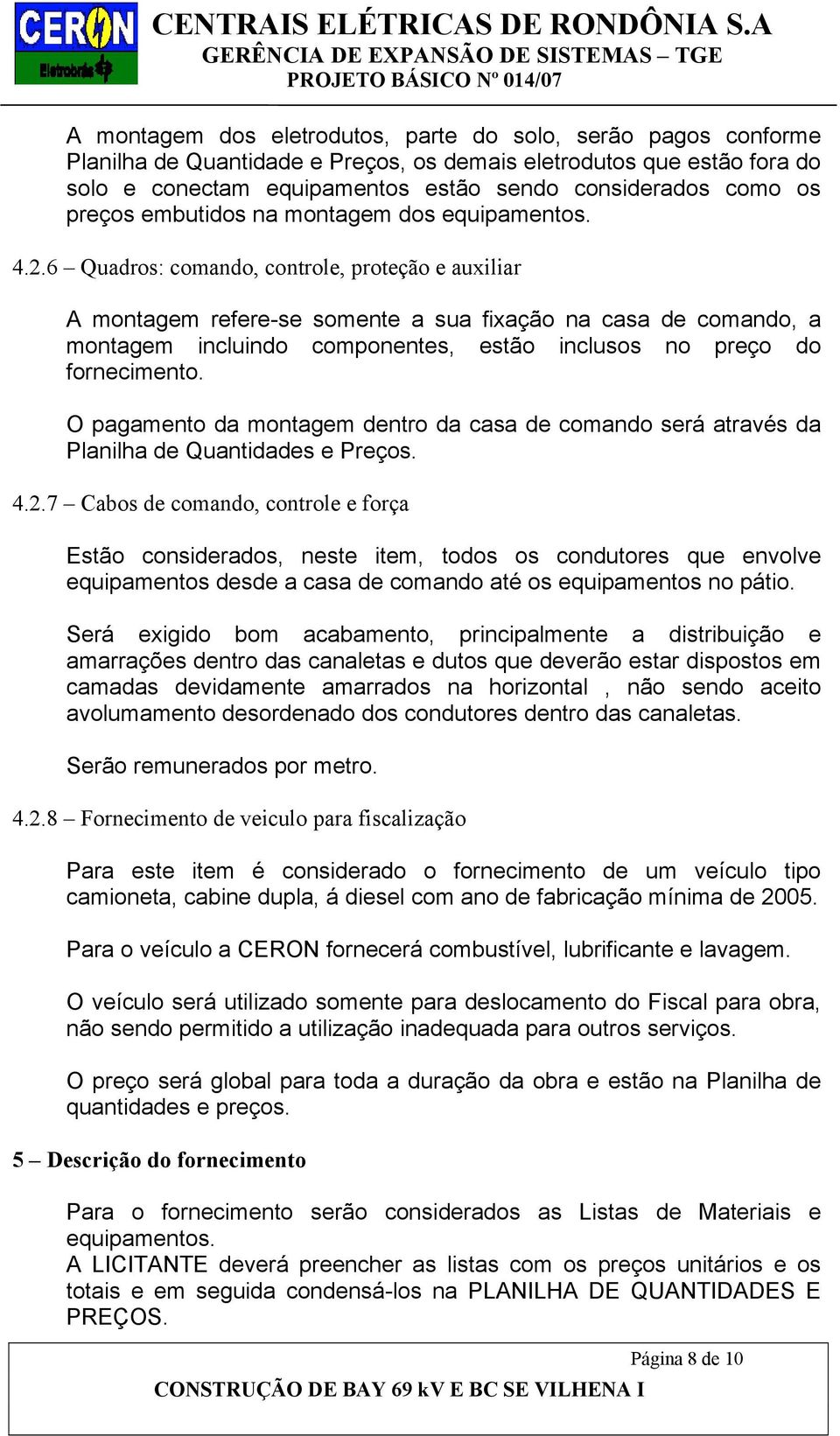 6 Quadros: comando, controle, proteção e auxiliar A montagem refere-se somente a sua fixação na casa de comando, a montagem incluindo componentes, estão inclusos no preço do fornecimento.