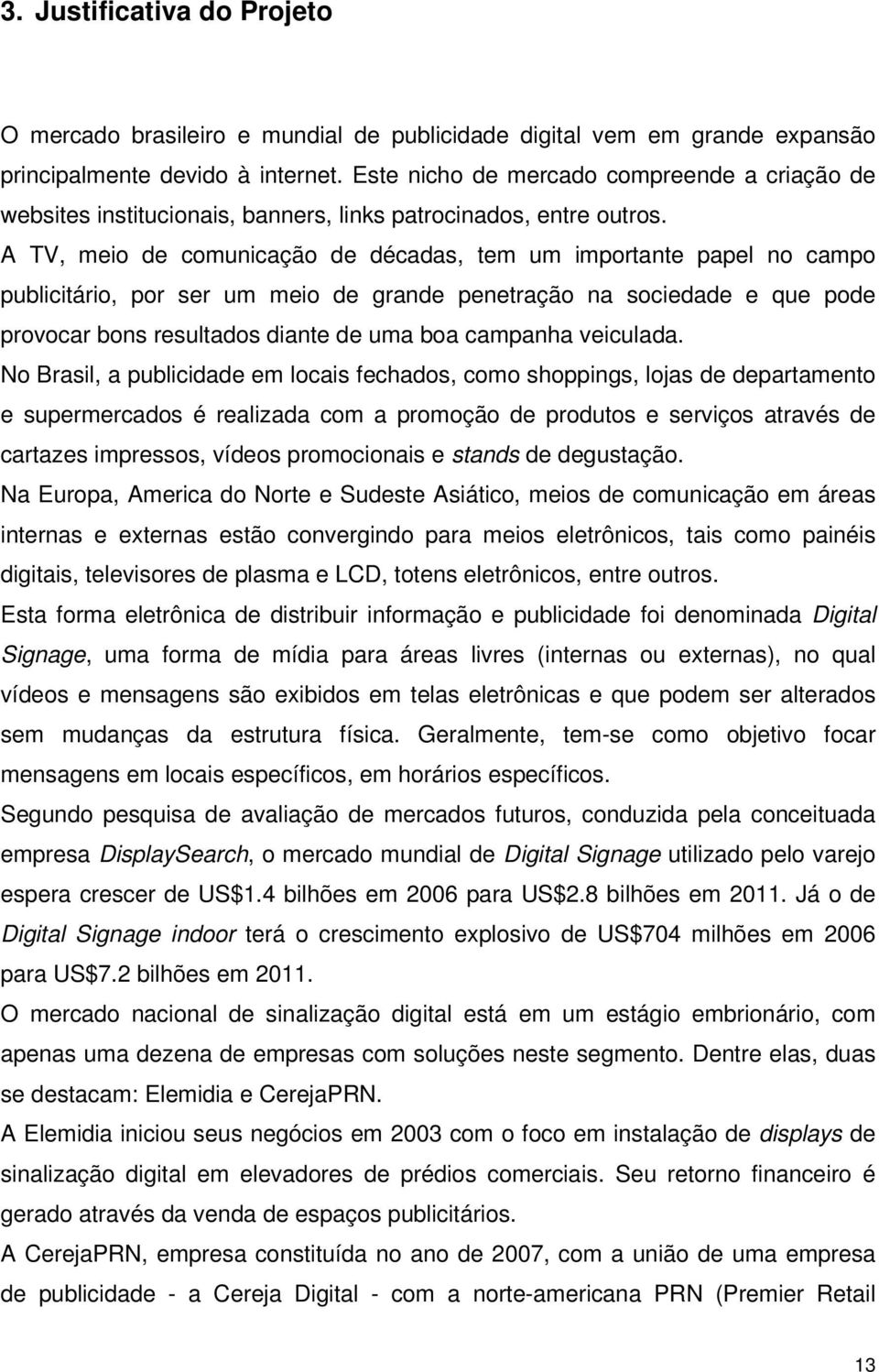 A TV, meio de comunicação de décadas, tem um importante papel no campo publicitário, por ser um meio de grande penetração na sociedade e que pode provocar bons resultados diante de uma boa campanha