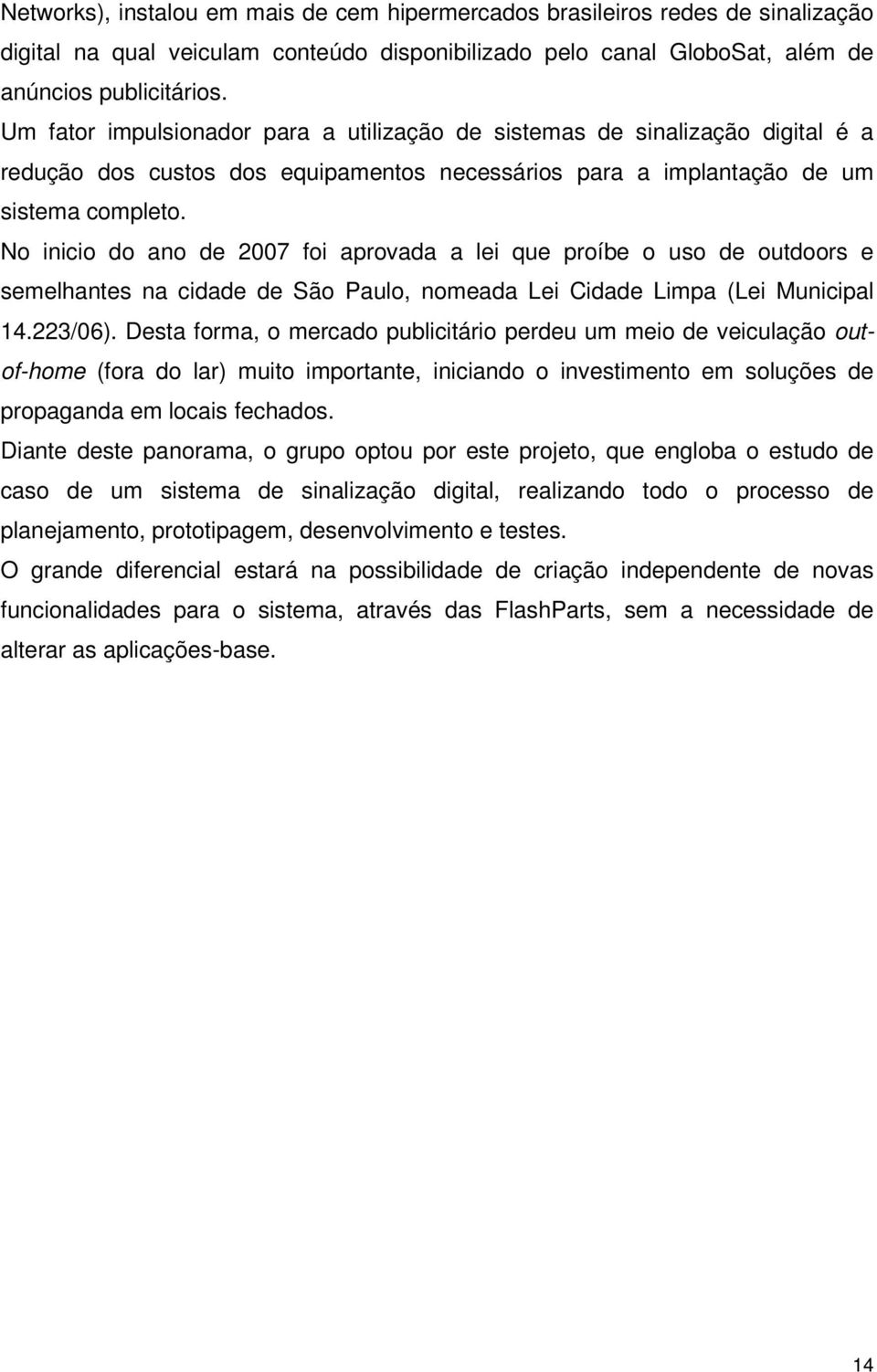 No inicio do ano de 2007 foi aprovada a lei que proíbe o uso de outdoors e semelhantes na cidade de São Paulo, nomeada Lei Cidade Limpa (Lei Municipal 14.223/06).