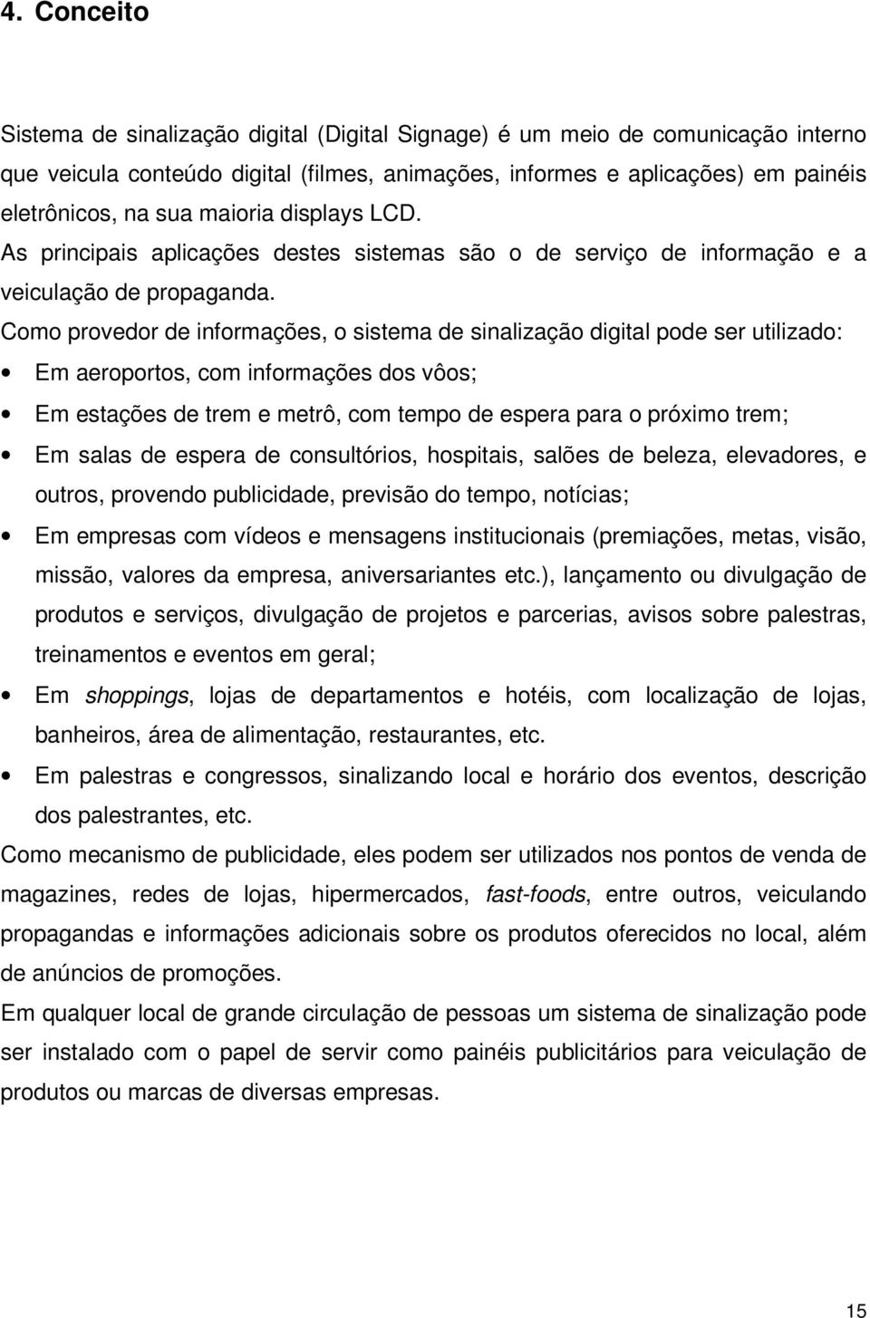 Como provedor de informações, o sistema de sinalização digital pode ser utilizado: Em aeroportos, com informações dos vôos; Em estações de trem e metrô, com tempo de espera para o próximo trem; Em