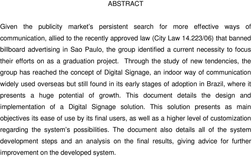 Through the study of new tendencies, the group has reached the concept of Digital Signage, an indoor way of communication widely used overseas but still found in its early stages of adoption in