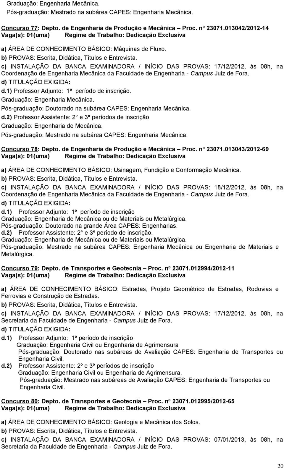 c) INSTALAÇÃO DA BANCA EXAMINADORA / INÍCIO DAS PROVAS: 17/12/2012, às 08h, na Coordenação de Engenharia Mecânica da Faculdade de Engenharia - Campus Juiz de Fora.. Graduação: Engenharia Mecânica.