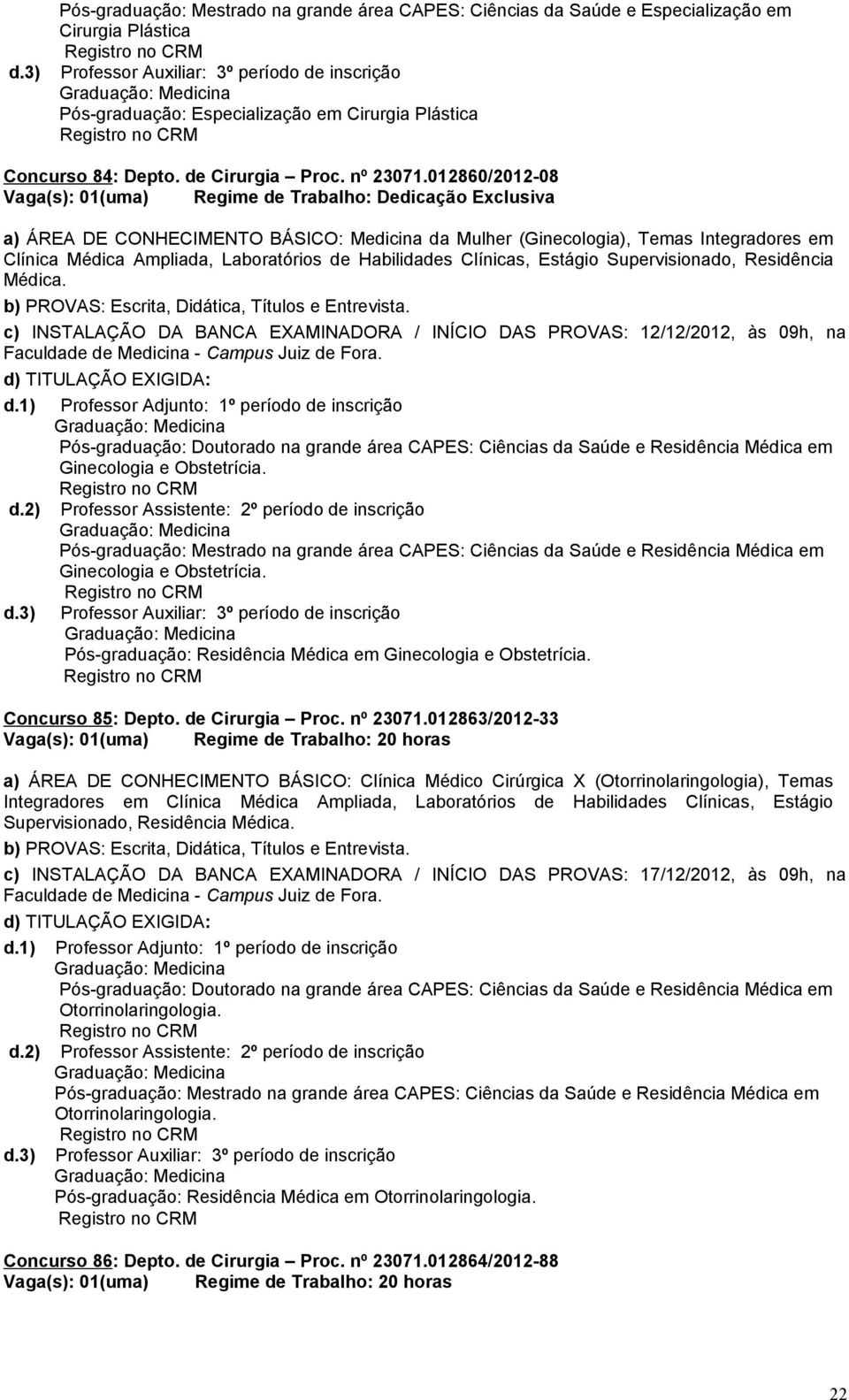 012860/2012-08 a) ÁREA DE CONHECIMENTO BÁSICO: Medicina da Mulher (Ginecologia), Temas Integradores em Clínica Médica Ampliada, Laboratórios de Habilidades Clínicas, Estágio Supervisionado,